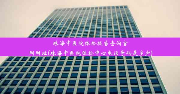 珠海中医院体检报告查询官网网址(珠海中医院体检中心电话号码是多少)