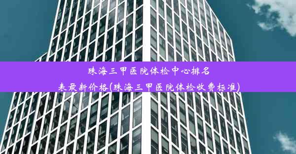 珠海三甲医院体检中心排名表最新价格(珠海三甲医院体检收费标准)