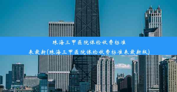 珠海三甲医院体检收费标准表最新(珠海三甲医院体检收费标准表最新版)