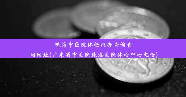 珠海中医院体检报告查询官网网址(广东省中医院珠海医院体检中心电话)