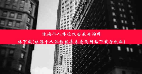 珠海个人体检报告表查询网站下载(珠海个人体检报告表查询网站下载手机版)