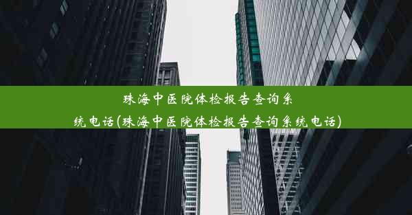 珠海中医院体检报告查询系统电话(珠海中医院体检报告查询系统电话)