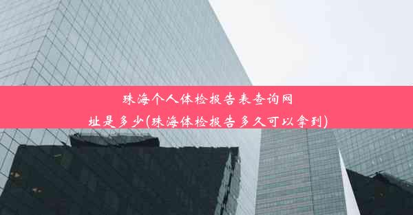 珠海个人体检报告表查询网址是多少(珠海体检报告多久可以拿到)