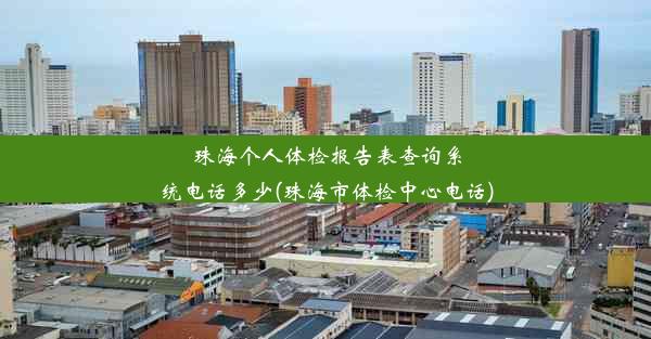 珠海个人体检报告表查询系统电话多少(珠海市体检中心电话)