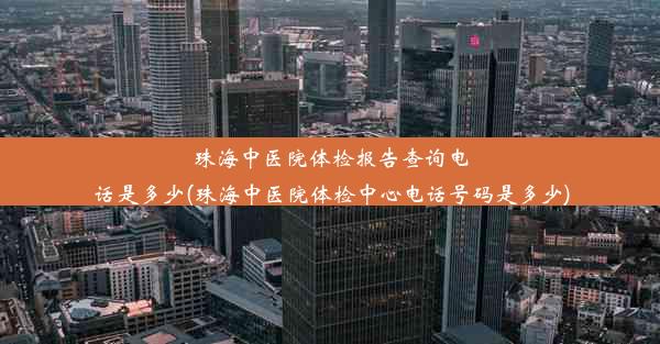 珠海中医院体检报告查询电话是多少(珠海中医院体检中心电话号码是多少)