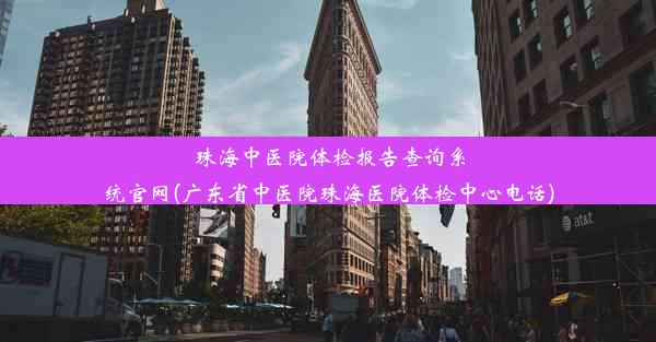 珠海中医院体检报告查询系统官网(广东省中医院珠海医院体检中心电话)