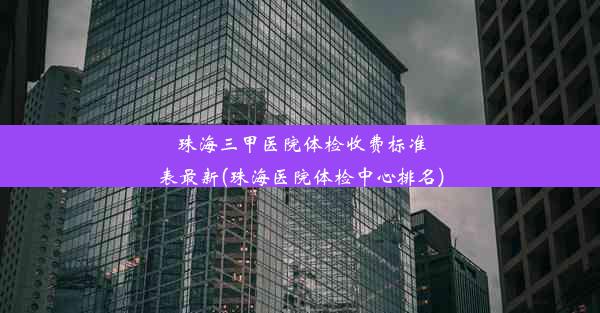 珠海三甲医院体检收费标准表最新(珠海医院体检中心排名)