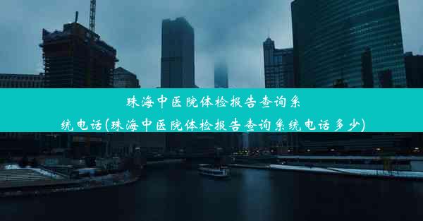 珠海中医院体检报告查询系统电话(珠海中医院体检报告查询系统电话多少)