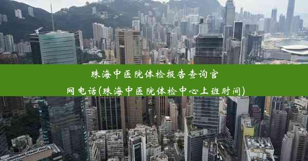 珠海中医院体检报告查询官网电话(珠海中医院体检中心上班时间)