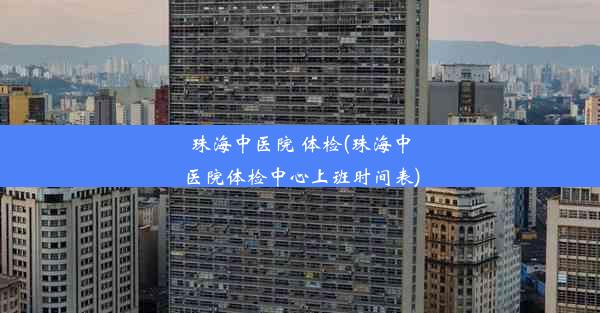 珠海中医院 体检(珠海中医院体检中心上班时间表)