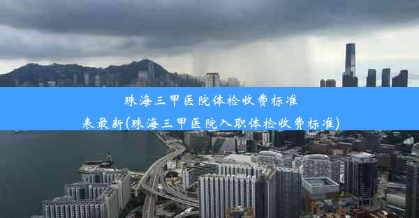 珠海三甲医院体检收费标准表最新(珠海三甲医院入职体检收费标准)