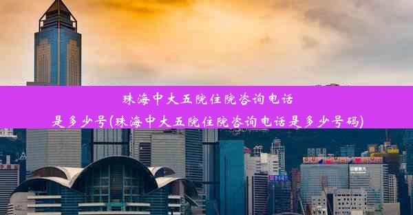 珠海中大五院住院咨询电话是多少号(珠海中大五院住院咨询电话是多少号码)