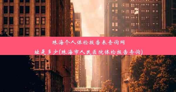 珠海个人体检报告表查询网址是多少(珠海市人民医院体检报告查询)