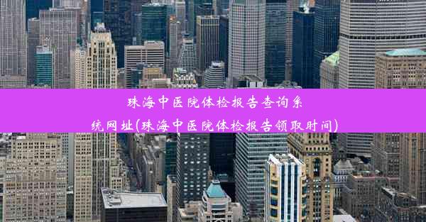 珠海中医院体检报告查询系统网址(珠海中医院体检报告领取时间)