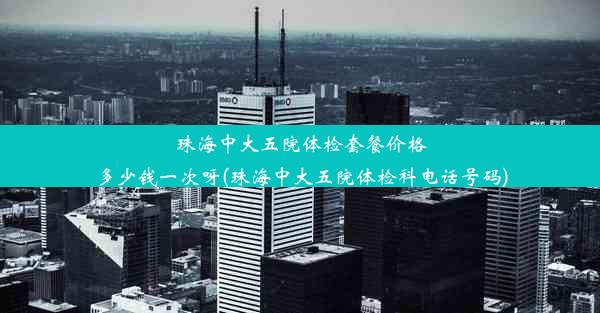 珠海中大五院体检套餐价格多少钱一次呀(珠海中大五院体检科电话号码)