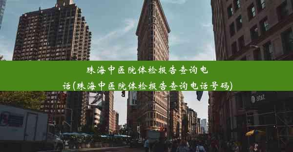 珠海中医院体检报告查询电话(珠海中医院体检报告查询电话号码)