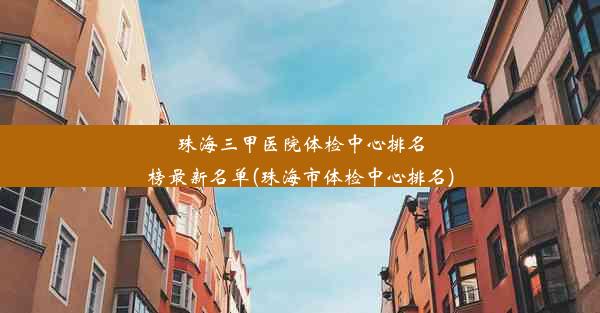 珠海三甲医院体检中心排名榜最新名单(珠海市体检中心排名)