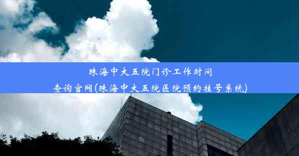 珠海中大五院门诊工作时间查询官网(珠海中大五院医院预约挂号系统)