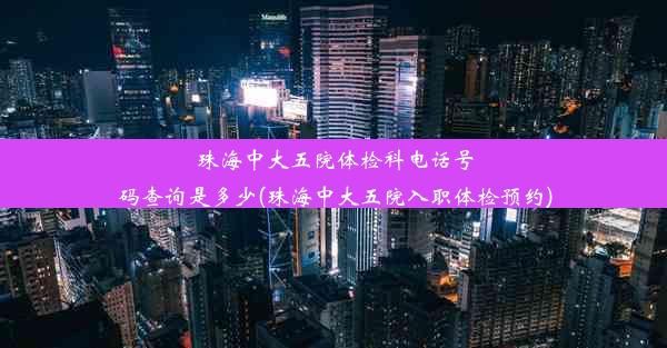 珠海中大五院体检科电话号码查询是多少(珠海中大五院入职体检预约)