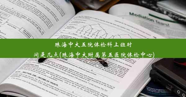 珠海中大五院体检科上班时间是几点(珠海中大附属第五医院体检中心)