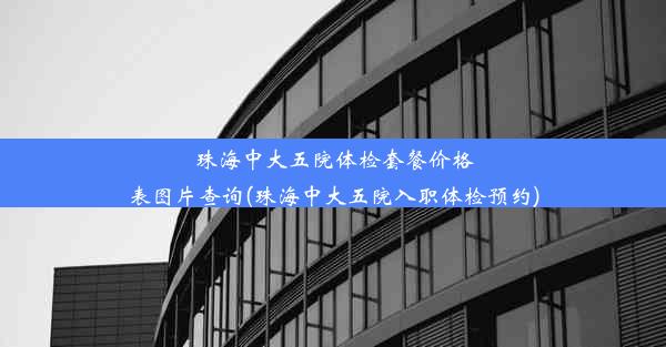 珠海中大五院体检套餐价格表图片查询(珠海中大五院入职体检预约)