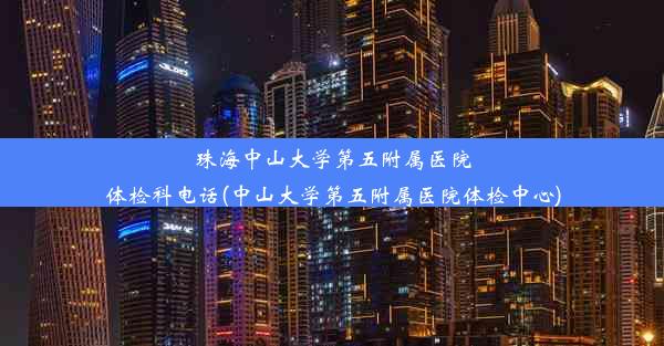 珠海中山大学第五附属医院体检科电话(中山大学第五附属医院体检中心)