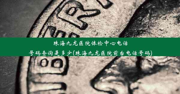 珠海九龙医院体检中心电话号码查询是多少(珠海九龙医院前台电话号码)