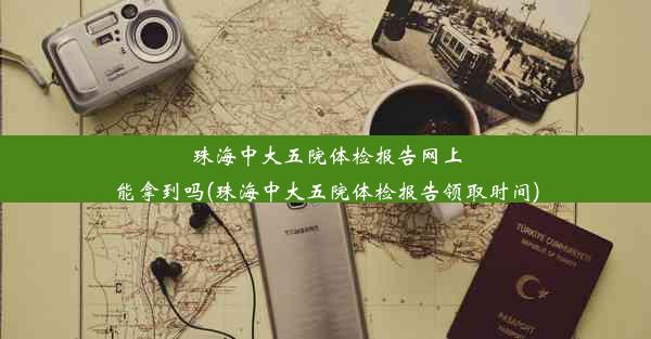 珠海中大五院体检报告网上能拿到吗(珠海中大五院体检报告领取时间)