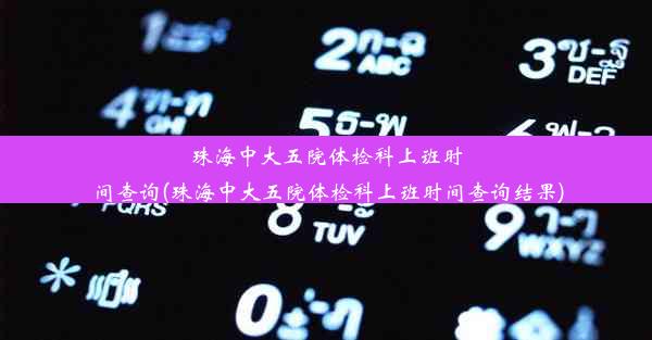 珠海中大五院体检科上班时间查询(珠海中大五院体检科上班时间查询结果)