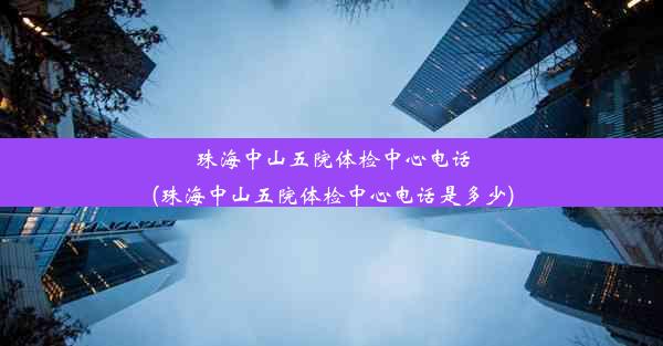 珠海中山五院体检中心电话(珠海中山五院体检中心电话是多少)