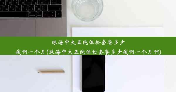 珠海中大五院体检套餐多少钱啊一个月(珠海中大五院体检套餐多少钱啊一个月啊)