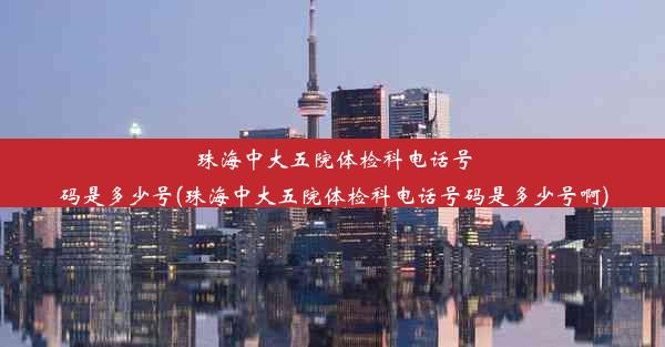 珠海中大五院体检科电话号码是多少号(珠海中大五院体检科电话号码是多少号啊)