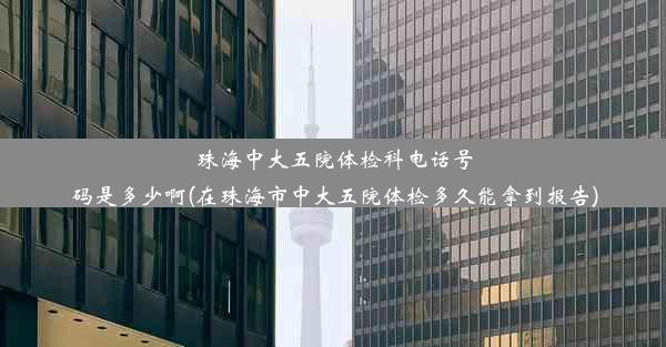 珠海中大五院体检科电话号码是多少啊(在珠海市中大五院体检多久能拿到报告)