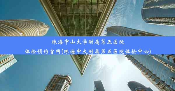 珠海中山大学附属第五医院体检预约官网(珠海中大附属第五医院体检中心)