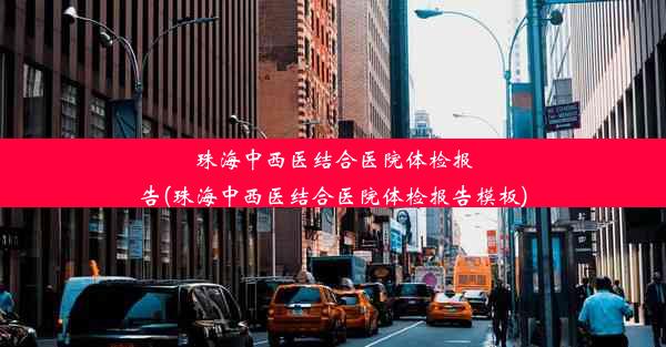 珠海中西医结合医院体检报告(珠海中西医结合医院体检报告模板)