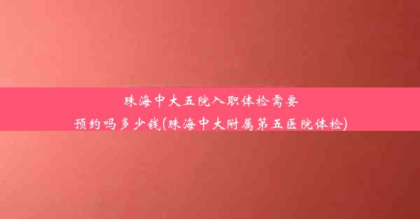 珠海中大五院入职体检需要预约吗多少钱(珠海中大附属第五医院体检)