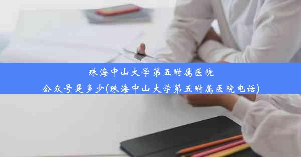 珠海中山大学第五附属医院公众号是多少(珠海中山大学第五附属医院电话)