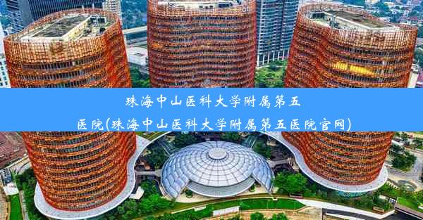 珠海中山医科大学附属第五医院(珠海中山医科大学附属第五医院官网)