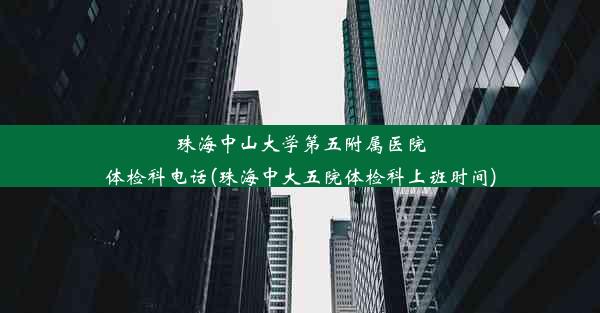 珠海中山大学第五附属医院体检科电话(珠海中大五院体检科上班时间)