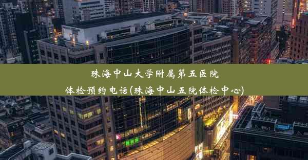 珠海中山大学附属第五医院体检预约电话(珠海中山五院体检中心)