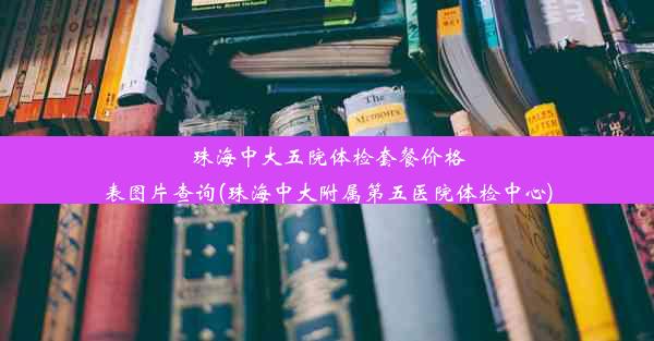 珠海中大五院体检套餐价格表图片查询(珠海中大附属第五医院体检中心)