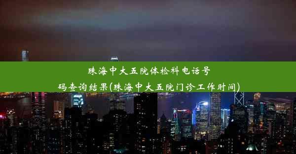 珠海中大五院体检科电话号码查询结果(珠海中大五院门诊工作时间)