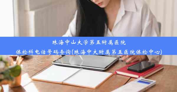 珠海中山大学第五附属医院体检科电话号码查询(珠海中大附属第五医院体检中心)