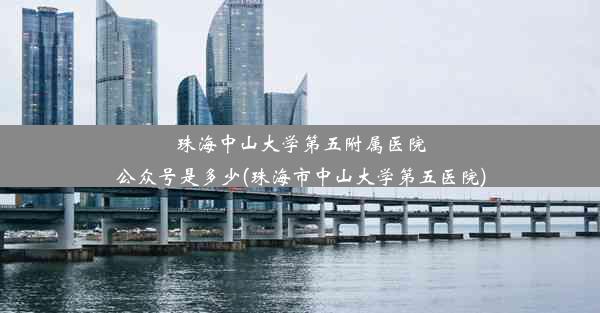 珠海中山大学第五附属医院公众号是多少(珠海市中山大学第五医院)