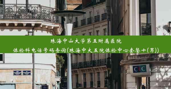 珠海中山大学第五附属医院体检科电话号码查询(珠海中大五院体检中心套餐十(男))