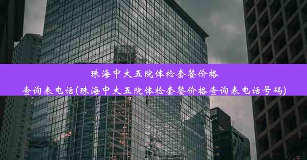 珠海中大五院体检套餐价格查询表电话(珠海中大五院体检套餐价格查询表电话号码)