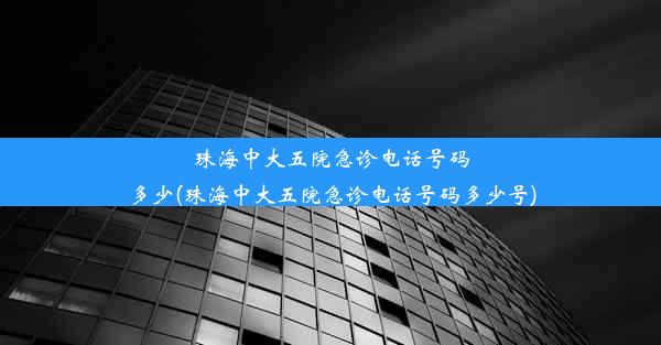 珠海中大五院急诊电话号码多少(珠海中大五院急诊电话号码多少号)