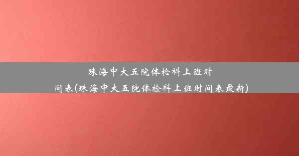 珠海中大五院体检科上班时间表(珠海中大五院体检科上班时间表最新)