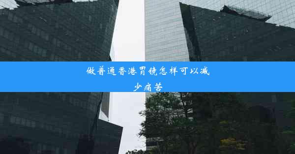 做普通香港胃镜怎样可以减少痛苦