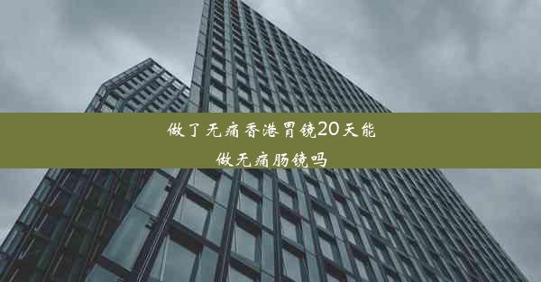 做了无痛香港胃镜20天能做无痛肠镜吗